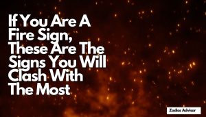 If You Are A Fire Sign, These Are The Signs You Will Clash With The Most