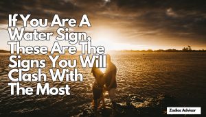 If You Are A Water Sign, These Are The Signs You Will Clash With The Most