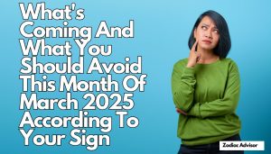 What's Coming And What You Should Avoid This Month Of March 2025 According To Your Sign