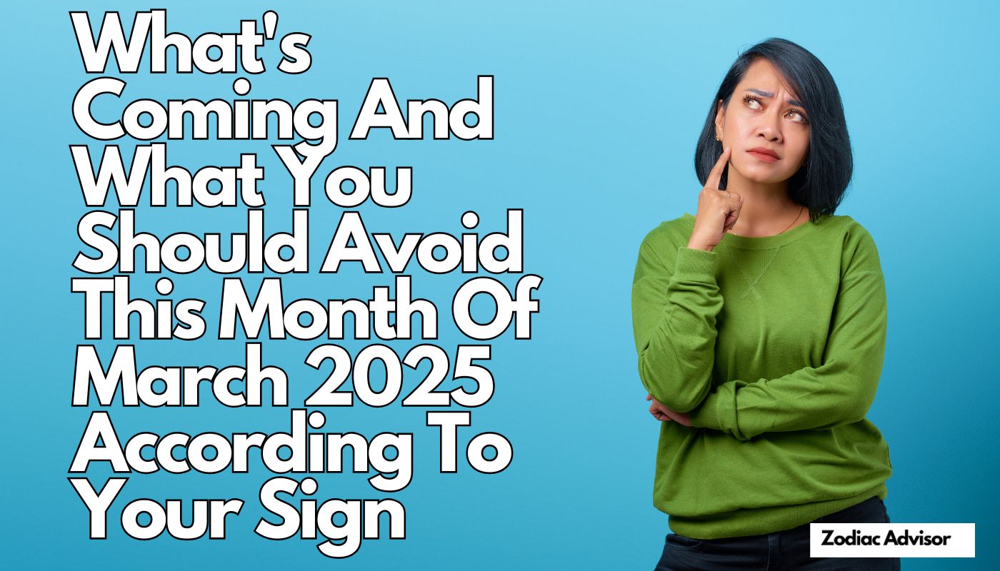 What's Coming And What You Should Avoid This Month Of March 2025 According To Your Sign