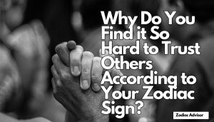 Why Do You Find it So Hard to Trust Others According to Your Zodiac Sign?