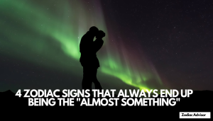 4 ZODIAC SIGNS THAT ALWAYS END UP BEING THE "ALMOST SOMETHING"