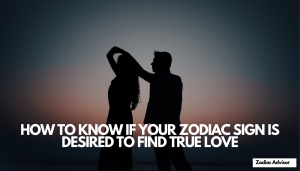 HOW TO KNOW IF YOUR ZODIAC SIGN IS DESIRED TO FIND TRUE LOVE
