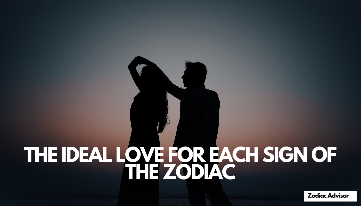 THE IDEAL LOVE FOR EACH SIGN OF THE ZODIAC