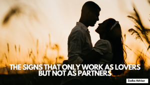 THE SIGNS THAT ONLY WORK AS LOVERS BUT NOT AS PARTNERS