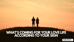 WHAT'S COMING FOR YOUR LOVE LIFE ACCORDING TO YOUR SIGN