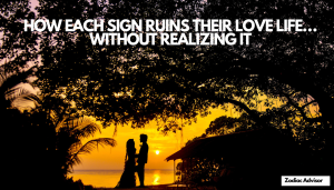 HOW EACH SIGN RUINS THEIR LOVE LIFE… WITHOUT REALIZING IT