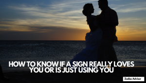 HOW TO KNOW IF A SIGN REALLY LOVES YOU OR IS JUST USING YOU