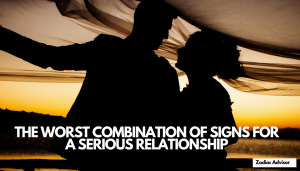 THE WORST COMBINATION OF SIGNS FOR A SERIOUS RELATIONSHIP